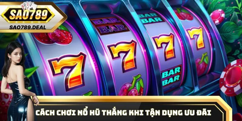 Cách chơi Nổ Hũ thắng khi tận dụng ưu đãi